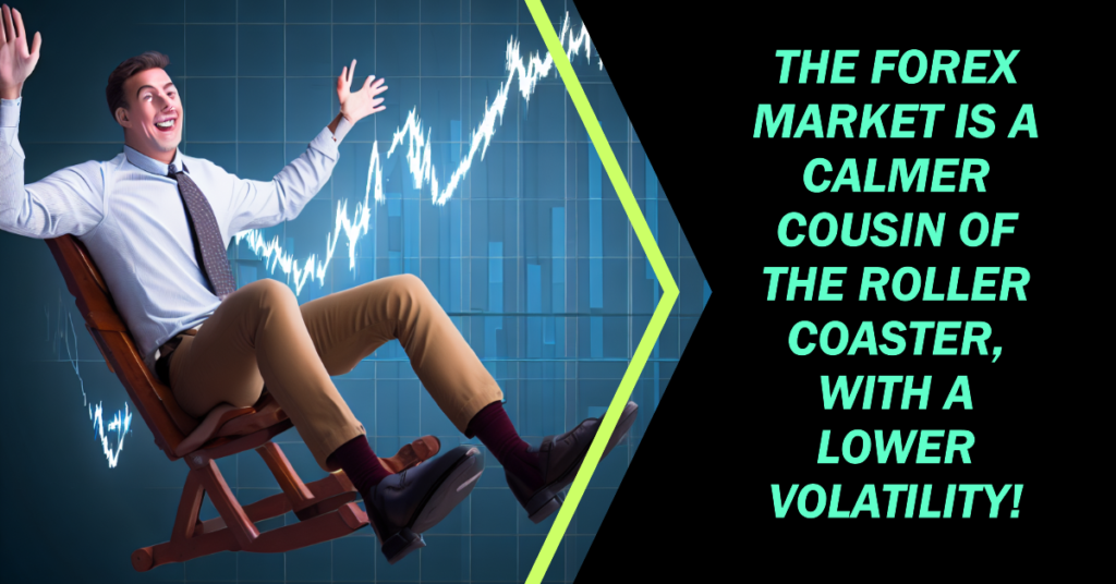 The forex market is a calmer cousin of the roller coaster, with a lower volatility!